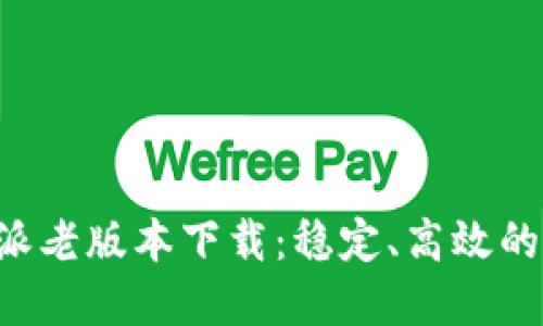 B特派老版本下载：稳定、高效的选择