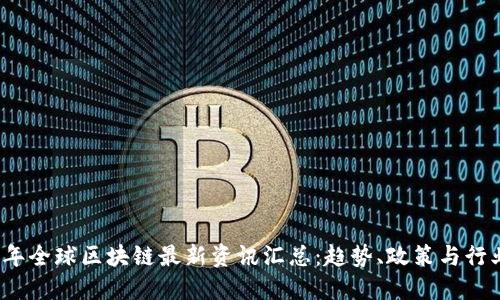 2023年全球区块链最新资讯汇总:趋势、政策与行业动态