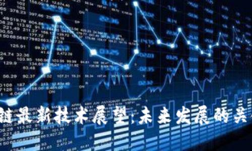 2023年区块链最新技术展望：未来发展的关键趋势与应用