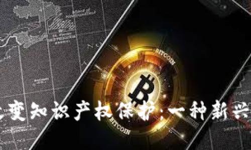 区块链如何改变知识产权保护:一种新兴的知识产权币