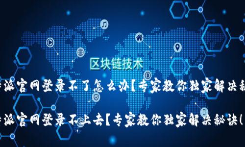 比特派官网登录不了怎么办？专家教你独家解决秘诀！

比特派官网登录不上去？专家教你独家解决秘诀！