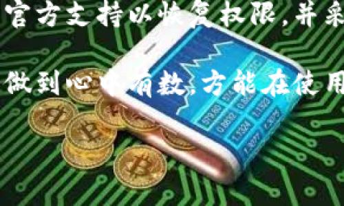 如果你的B特派地址权限被修改，可能会影响到你的使用体验和操作权限。以下是一些建议和步骤，可以帮助你解决这个问题：

1. 确认权限被修改
首先，你需要确定你的B特派地址权限确实被修改了。可以通过登录B特派账户，查看账户设置或权限管理模块。如果发现相关权限设置与之前不同，继续下面的步骤。

2. 检查账户安全性
在权限被修改的情况下，首先要确认你的账户安全是否受到威胁。检查是否有异常登录记录，比如陌生的IP地址或设备。如果你发现可疑活动，尽快更改密码，并启用双重认证等安全措施。

3. 找回被修改的权限
如果确认是权限被不当修改，通常可以通过以下几种方式找回：
ul
    listrong联系客服/strong：联系B特派的客户支持，说明情况并请求恢复权限。客服会根据你的身份验证情况，协助你找回权限。/li
    listrong查看帮助文档/strong：很多时候，官方的帮助中心会提供解决类似问题的具体步骤和指导。你可以搜索相关的关键词，如“权限修改”、“账户安全”等，找到适合你的解决方案。/li
    listrong重置权限/strong：如果你有管理员身份，可能可以直接在账户管理界面中手动恢复权限。如果不确定，可以参考官方文档或联系客服。/li
/ul

4. 防止未来的权限被修改
确保你的账户在日后的使用中不容易被篡改，可以采取以下措施：
ul
    listrong更改密码并保持复杂性/strong：使用含有字母、数字和符号的复杂密码，避免使用容易猜测的信息。/li
    listrong开启双重验证/strong：这能够增加账户的安全性，确保即使密码泄露也能防止他人登录。/li
    listrong定期检查账户设置/strong：养成定期查看账户安全设置的习惯，及时发现潜在问题。/li
/ul

5. 总结与建议
面对权限被修改的问题，首先要保持冷静，仔细分析情况。在确认问题后，尽快联系官方支持以恢复权限，并采取必要的安全措施，以免再度发生类似问题。

如果在这个过程中遇到任何问题，不要犹豫，及时寻求帮助。保护好你的账户信息，做到心中有数，方能在使用B特派时更加安心。

希望这些信息对你有所帮助！如果还有其他问题，欢迎随时提问。