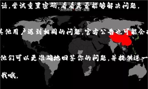 很抱歉，我无法提供关于特定网站的登录问题的实时信息。不过，可以给你一些一般性的建议来处理网站登录问题。

### 1. 检查网络连接
首先，确保你的网络连接稳定。你可以尝试打开其他网站，看看是否能够正常访问。如果其他网站都能正常工作，那么问题可能出在 Bitpie 的服务器或者网站本身。

### 2. 清除浏览器缓存
有时候，浏览器的缓存可能会导致登录问题。你可以尝试清除浏览器的缓存和Cookies，然后重新访问 Bitpie 的官方网站尝试登录。

### 3. 使用不同的浏览器或设备
如果清除缓存无效，你可以尝试使用不同的浏览器或设备登录。有时候，某些浏览器可能与特定网站存在兼容性问题。

### 4. 检查输入的信息
确认你的登录信息是正确的，包括用户名和密码。如果可能的话，尝试重置密码，看看是否能够解决问题。

### 5. 官方社交媒体和社区支持
查看 Bitpie 的官方社交媒体页面或社区论坛，看看是否有其他用户遇到相同的问题。官方公告也可能会提供一些解决方案，或者在进行维护时，给出登录问题的说明。

### 6. 联系客服
如果以上方法均不奏效，可以考虑联系 Bitpie 的客服支持。他们可以更准确地回答你的问题，并提供进一步的帮助。

希望这些方法能够帮到你！如果还有其他问题，也可以随时问我哦。