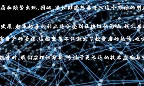 在区块链和加密货币的广阔世界中，很多人对“炒币”这个概念有着浓厚的兴趣和疑问。那么，区块链到底是否属于炒币的范畴呢？今天我们就来深入讨论这个话题。

什么是区块链？
首先，我们需要了解什么是区块链。通俗来说，区块链是一种分布式账本技术，能够安全、透明且去中心化地记录数据。它的核心是通过链条的方式将数据块（block）串联起来，每个数据块包含了若干交易记录，并通过加密算法确保其安全性。

现如今，区块链技术不仅用于加密货币交易，也逐步渗透到金融、医疗、物流等多个领域。其去中心化的特性，让人们能够在没有中介机构的情况下，实现点对点的价值转移。

什么是炒币？
接下来，我们要明确“炒币”的定义。简单来说，“炒币”指的是投机性地买卖加密货币，以期通过价格波动获取利润。与此相对的是长期持有（HODL）策略，即相信某种加密货币会在未来升值，而选择不轻易卖出。

在许多投资者眼里，炒币常常意味着追涨杀跌，频繁地买进卖出，这样的操作虽然可能带来快速收益，但同样伴随着高风险。因为加密市场波动性极大，价格涨跌都是常态。

区块链与炒币的关系
说到这里，我们不得不提区块链和炒币之间的关系。实际上，区块链技术与炒币并不完全是同一个概念。虽然大部分加密货币（如比特币、以太坊等）是基于区块链技术发行的，但区块链本身更强调的是一种技术框架，而不是直接用来炒作的工具。

举个例子，许多企业正在利用区块链技术来提高数据的透明性和可追溯性，比如在供应链管理中。这样的应用并不是炒币，而是将区块链作为一种工具，以提高效率和降低成本。

区块链的潜力
有人可能会问：“区块链技术是否值得投资？”这是个很大的话题。在许多行业专家看来，区块链的潜力是巨大的。比如，在金融服务领域，可以降低交易成本；在版权保护方面，可以有效地管理数字资产的权利归属。

当然，关于区块链的潜力和前景，还是会有不少争议。有人认为它是未来的技术趋势，而有人则对其实际应用表示怀疑，认为其大规模普及尚需时日。无论如何，我们在谈论区块链的时候，更应该把重点放在技术本身，而不是被“炒币”这个词所引导。

如何理性看待投资？
在谈论区块链和炒币的过程中，理性投资显得尤为重要。说真的，投资市场总是充满了不确定性。在选择投资的项目时，了解区块链技术的背景、团队实力、市场应用等都是必不可少的步骤。

许多炒币者往往只看重短期的市场波动，而忽视了基本面分析。这样做的结果可能会导致“割韭菜”的局面频繁出现。因此，建议那些想要进入这个市场的朋友们，要学会分析市场、识别风险，提高自身的投资素养。

区块链技术的未来
不论区块链是否会成为炒币的代名词，它的技术属性和应用前景都值得我们去关注。随着技术的不断发展，越来越多的行业将会受到区块链的影响。我们有理由相信，未来的创新将在这里不断涌现。

例如，随着去中心化金融（DeFi）和非同质化代币（NFT）的兴起，区块链正在不断改变我们对金融和数字资产的看法。这些变革不仅激发了投资者的热情，也吸引了大量企业的关注。

结论
总体来说，区块链的本质与炒币并不相同。区块链是技术，炒币则是基于某些数字货币的投机行为。在投资时，我们应理性分析，专注于更长远的技术应用与市场趋势，不被短期波动所左右。在这股潮流中，只有冷静下来、深入思考，才能做出更明智的投资选择。

区块链, 炒币, 投资策略/guanjianci
专家揭秘：区块链与炒币的独家秘诀，如何理性投资？