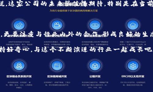 贝壳区块链最新动态及发展趋势

近年来，区块链技术的飞速发展为各行各业带来了显著的变革与机遇，而贝壳区块链作为这一领域的重要参与者，自然备受关注。无论是房地产、金融服务，还是各类数字资产交易，贝壳区块链的一系列动作都引发了行业内外的广泛讨论。那么，贝壳区块链近期有什么最新动态呢？我们来详细了解一下。

贝壳区块链的技术进步与应用案例

首先，值得一提的是，贝壳区块链在技术层面的不断创新。近年来，贝壳团队在区块链的底层技术上进行了多次升级，加强了系统的安全性和稳定性，提升了交易的效率。就像我们平常用手机支付时，关注的往往是速度和安全，贝壳的目标也是如此。他们希望在交易过程中提供更加流畅和安全的体验。

具体来说，贝壳区块链近期发布了升级版的智能合约平台，这个平台支持多种编程语言，吸引了不少开发者的目光。这样一来，更多人可以在贝壳区块链上开发自己的应用，创造出丰富多彩的场景，真的是相当令人期待！说真的，这就像是给了每个人一个展示才华的舞台，鼓励大家参与到区块链的浪潮中来。

贝壳区块链的战略合作与生态建设

贝壳区块链最近还与多家知名企业达成了战略合作。通过这种合作，不仅能够共享资源，还能进一步推进贝壳区块链的生态建设。例如，他们与某大型房地产公司合作，共同探索如何利用区块链技术提升房产交易的透明度与效率。这种创新的尝试无疑将会引领行业的新趋势。

说到这里，不禁让人想起区块链技术的愿景，旨在实现去中心化，透明且安全的价值转移。而贝壳正是朝着这个方向不断迈进，为整个行业的发展带来了新的启示。你有没有想过，未来我们的房产交易或者资产管理，可能会因为这种新技术而变得如此简单和便捷？

贝壳区块链的市场反应与用户反馈

当然，贝壳区块链的种种举措引发了广泛的市场反应。用户反馈普遍积极，许多使用者表示，他们较之前的传统方式在使用贝壳区块链进行交易时，体验到了更高的安全性和便利性。这种积极反馈是对于贝壳区块链团队努力工作的最好肯定！

而在社交媒体和行业论坛上，大家也开始热烈讨论关于贝壳区块链的未来发展、技术革新以及应用场景的可能性。圈子里的人都在说，这家公司的未来很值得期待。特别是在当前全球经济形势不太乐观的背景下，区块链技术被视为一种重要的转型手段， 贝壳无疑在这场变革中站在了风口浪尖。

结语：展望贝壳区块链的未来

总结来说，贝壳区块链正在飞速向前发展，无论是技术上还是市场反应都表现得相当优秀。面对未来，他们不仅要在技术上持续创新，更要注重与行业内外的合作，形成良好的生态系统。你有没有想过，未来的某一天，贝壳区块链可能会成为我们日常生活中不可或缺的一部分？这确实是一个充满可能性的未来！

当然，作为一个普通用户，我们也需要保持对区块链技术的关注，这样才能在这个快速变化的时代里，抓住属于自己的机遇。所以，保持好奇心，与这个不断演进的行业一起成长吧！

贝壳区块链, 区块链技术, 房产交易/guanjianci

   贝壳区块链专家独家揭秘最新动态与发展秘诀