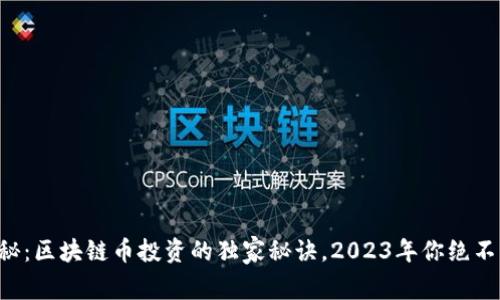专家揭秘：区块链币投资的独家秘诀，2023年你绝不能错过！