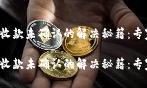 b特派钱包收款未确认的解决秘籍：专家独家解析

b特派钱包收款未确认的解决秘籍：专家独家解析