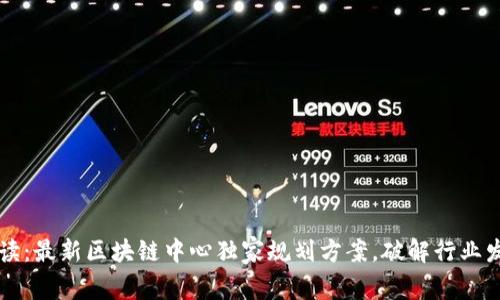 专家解读：最新区块链中心独家规划方案，破解行业发展秘诀