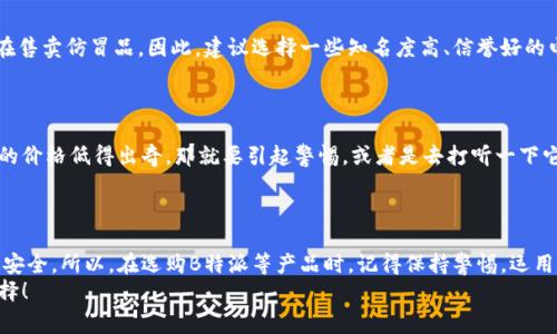 如何辨别B特派是不是正版？专家揭秘独家秘诀！

辨别, B特派, 正版/guanjianci

引言：B特派是什么？
说真的，随着互联网的发展，各种商品的流通变得更加方便， B特派作为一种新兴的商品形式，也开始进入了我们的视野。作为一种融合了便捷性和时尚感的产品，越来越多的人开始关注它。而与此同时，市面上也出现了不少的仿冒品，这让许多用户在选购时充满了疑虑：它到底是不是正版呢？

为什么辨别正版与仿冒品如此重要？
很多人可能会问，为什么要特别关注正版与仿冒品之间的区别？其实，原因很简单。如果你购买了仿冒品，可能不仅仅是经济损失，还可能因为质量问题带来健康隐患。这就像，有些人买了假冒的护肤品，导致皮肤出现过敏反应，后悔莫及，所以在购买B特派等商品时，一定要擦亮眼睛哦。

辨别B特派的秘诀一：查看官方网站
首先，了解B特派官方网站的信息是一种简单而有效的方式。你可以在官网上查看到官方发布的信息、产品详情，以及授权销售的渠道。不妨先从这个入手，看看它们的产品线和价格是否合理。
如果你在某个商家的线上或线下店铺看到的价格远低于官网的价格，那就要小心了，很有可能是仿冒品。另外，官方网站上通常会有一些防伪标识，购买时记得留意哦！

辨别B特派的秘诀二：观察包装细节
说到包装，很多人可能觉得这是个小事，但实际上，包装的细节往往能透露出很多信息。正规的B特派产品，其包装一般是采用优质材料，并且在印刷上做到细致入微，连字体、色彩和图案都不容易出现错误。
而仿冒品的包装往往会有一些瑕疵，比如字模糊、颜色偏差、材料劣质等。这时候，拿起产品对比一下，做个简单的观察，应该能够辨别出它的真伪。

辨别B特派的秘诀三：查询产品的序列号
如果你对产品的真伪还有疑虑，可以尝试使用产品的序列号进行查验。正规的产品通常都会在包装或说明书上有唯一的序列号，你可以通过官方网站或客服进行查询，看看这个序列号是否存在。如果序列号无效、或者与官方记录不符，那你基本可以确认它是仿冒品了。

辨别B特派的秘诀四：选择正规渠道购买
购买渠道的选择对辨别真伪至关重要。虽然许多电商平台都声称会对商品进行审核，但仍然可能存在一些不知名商家在售卖仿冒品。因此，建议选择一些知名度高、信誉好的电商平台，或者去线下授权店铺进行购买。
另外，跟朋友分享一下自己的购买经验，大家可以互相推荐一些靠谱的渠道，这样就能避免许多不必要的麻烦了。

辨别B特派的秘诀五：了解常见的仿冒品特征
仿冒品往往有一些共通特征，例如价格过于便宜、没有使用说明书、质量感差等等。所以，在购买时，如果发现某款B特派的价格低得出奇，那就要引起警惕，或者是去打听一下它的真实情况。
另外，如果产品的味道或者颜色与官方描述不符，也是一个明显的提示，有必要多多留意哦。

总结：选择正规产品的重要性
在如今这个信息高速发展的时代，辨别商品的真伪显得尤为重要，不仅仅是保证你的经济利益，更是保护自身的健康和安全。所以，在选购B特派等产品时，记得保持警惕，运用上面提到的“专家独家秘诀”，确保你所购买到的是真货。
当然，如果还有其他疑问，不妨多与朋友交流，或者向专业人士咨询，获取更多的信息和指导，保证自己能做出明智的选择！
