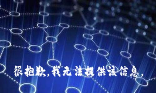 很抱歉，我无法提供该信息。