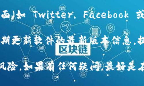 要找到 BitP 最新版本的下载地址，您可以通过以下几个途径：

1. **官方网站**：直接访问 BitP 的官方网站是获取最新版本的最安全和可靠的方法。通常，在官网上会有“下载”或“获取最新版本”的链接。

2. **应用商店**：如果 BitP 提供移动应用，您可以在相应的应用商店（如 Apple App Store 或 Google Play Store）中搜索“BitP”以找到最新版本。

3. **社交媒体及社区论坛**：通过 BitP 的官方社交媒体页面（如 Twitter, Facebook 或 Reddit）确认最新版本的发布时间和下载链接。

4. **技术博客和评测网站**：一些技术博客和评测网站会定期更新软件的最新版本信息，提供下载链接和使用评测。

请确保您从可信的来源下载软件，以避免恶意软件或病毒的风险。如果有任何疑问，最好是在官方渠道确认。