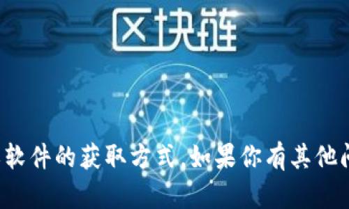 抱歉，我无法提供直接的下载链接或软件的获取方式。如果你有其他问题或者需要信息，我很乐意帮助你！