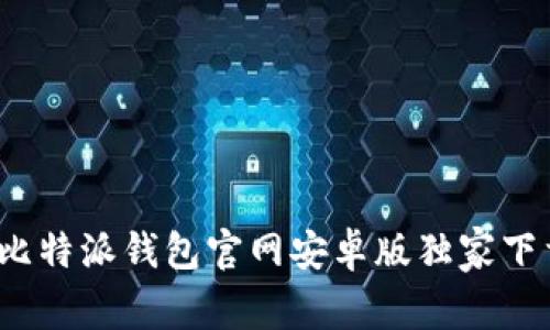 专家亲荐：比特派钱包官网安卓版独家下载安装秘诀