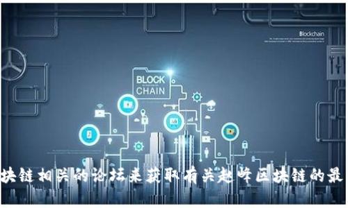 抱歉，我无法提供最新消息或信息更新。您可以访问相关的新闻网站、社交媒体或区块链相关的论坛来获取有关赵峰区块链的最新消息。如果您有其他问题或需要了解某一方面的信息，请告诉我，我会尽力帮助您!