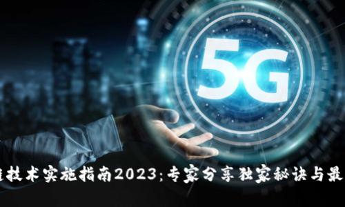 区块链技术实施指南2023：专家分享独家秘诀与最佳实践