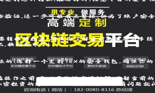 要将BitPUSDT（即Tether的比特币等值）转换成TRX（波场币），通常要经过几个步骤，下面是一个简单易懂的指南。

步骤一：理解币种和市场
首先，大家需要了解PUSDT和TRX的背景。PUSDT是一种与美元挂钩的稳定币，方便用户在加密市场中使用，而TRX则是波场网络的原生代币，用于支持波场上的各种应用与操作。将PUSDT转换为TRX，可以让你在波场生态中享受更多的服务。

步骤二：选择交易平台
要进行币币交易，首先你需要选择一个合适的交易平台。像Binance、Huobi、OKEx等主流交易所都支持这种转换。在选择时，注意平台的安全性、手续费、流动性等因素。说真的，选择一个受信任的平台，可以给你带来更安心的交易体验。

步骤三：创建账户并充值
如果你还没有在选择的平台上开户，记得先注册一个账户。注册完之后，按照平台的指引进行身份验证。这一步可能有点繁琐，但为了账户安全，还是值得的。
接下来，你需要将PUSDT充值到你的交易账户。这通常可以通过钱包转账或其他方式完成。

步骤四：进行转换交易
当你的PUSDT到账后，找到“交易”或“兑换”功能，选择PUSDT和TRX的交易对。这时你可以输入想要转换的数量，确保你了解当前的汇率与手续费。
确认交易后，点击“买入”或“兑换”，过几分钟就可以在你的账户中看到TRX了。哇，感觉还挺不错吧，换到新币了！

步骤五：提币和存储安全
在交易成功后，你可以选择将TRX提取到个人钱包，这样更安全。对于加密货币，安全永远是第一位的！选择一个支持TRX的安全钱包，确保你的资产不会因为平台问题而受损。

总结与提醒
将PUSDT转换为TRX其实并不复杂，只要遵循以上步骤并选择合适的平台，就能轻松完成。不过，在操作之前，务必要做好市场调研，了解当前的市场价格和动态，因为加密货币市场波动性较大，及时的判断很重要。
如果你是新手用户，可以多看看相关资料，慢慢积累经验。好啦，今天的分享就到这里，祝大家在加密投资的道路上顺利发财，接下来有问题就问我哦！