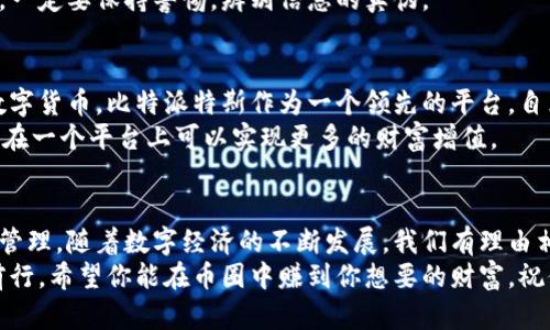 xiaoxi比特派特斯是一个数字货币钱包和交易平台，用户可以安全地存储、交换和管理各种加密货币。它为用户提供了一个友好的界面和强大的安全性，受到了越来越多用户的欢迎。/xiaoxi

比特派特斯的基本概念
首先，让我们来了解一下比特派特斯。它是一种数字资产管理工具，主要用于存储、发送和接收各种类型的加密货币。你可以把它想象成一个“银行”，不过这里的“钱”是数字货币。在比特派特斯里，你不仅可以轻松管理你的资产，此外，它还支持多种主流的数字货币交易。

比特派特斯的特点
说真的，比特派特斯之所以受到大家的青睐，是因为它有很多独特的功能。首先是安全性。比特派特斯采用了多重加密保护机制，用户的资产相对安全，你不用太担心被黑客攻击。
其次，是它的用户友好界面。对于很多刚接触数字货币的小白用户来说，使用起来非常方便。即便你是小白，也能很快上手操作。你懂的，拥有一个简单易用的平台是多么重要！

如何使用比特派特斯
现在，让我们聊聊如何开始使用比特派特斯。首先，你需要下载这个应用程序。比特派特斯在各大应用商店都有提供下载，你只需要简单的几步操作，就能在你的手机上安装好。
安装完成后，按照提示进行注册。你需要提供一些基本信息，比如电子邮件和手机号码，然后设置一个强密码。这是确保你账户安全的第一步。
接下来，你就可以开始使用比特派特斯了！你可以选择通过购买、转账或者接受其他人的支付来获取数字货币。首次购买时，建议选择常见的支付方式，比如信用卡或银行转账。尽量避免使用不明来源的支付手段，以保障你账户的安全。

比特派特斯的交易流程
当你有了数字货币后，就可以开始交易了。比特派特斯的交易流程非常简单。首先，选择你想要交易的数字货币，输入交易数量，然后确认交易。在你点击确认的那一刻，交易就会在区块链上完成。
说真的，比特派特斯的交易速度很快，几乎是实时的。而且，它会给你提供透明的交易记录，让你随时可以查看自己的交易历史，增加交易的透明度。

比特派特斯的安全隐患
当然，再好的平台也有它的安全隐患。首先，用户的安全意识非常重要。你要确保账户的密码足够复杂，而且最好开启双重身份验证，这样可以大大降低被盗号的风险。
此外，还要小心钓鱼网站和诈骗信息。不法分子可能会通过假网站或者虚假的信息来骗取你的个人信息和资产。一定要保持警惕，辨别信息的真伪。

比特派特斯的未来趋势
说到比特派特斯的未来，我觉得它一定会继续发展壮大。随着区块链技术的不断进步，越来越多的人开始关注数字货币。比特派特斯作为一个领先的平台，自然也将迎来更多的用户。
此外，未来比特派特斯很可能会引入更多的功能，比如借贷服务、理财产品等。随着市场需求的变化，用户也希望在一个平台上可以实现更多的财富增值。

总结
总的来说，比特派特斯是一个功能强大且用户友好的数字货币平台，它为用户提供了便捷的交易和安全的资产管理。随着数字经济的不断发展，我们有理由相信比特派特斯将成为更多人的选择。
如果你刚刚接触数字货币，勇敢地去尝试吧！比特派特斯将是一个不错的起点，帮助你在这个新兴领域中稳步前行。希望你能在币圈中赚到你想要的财富，祝你好运！