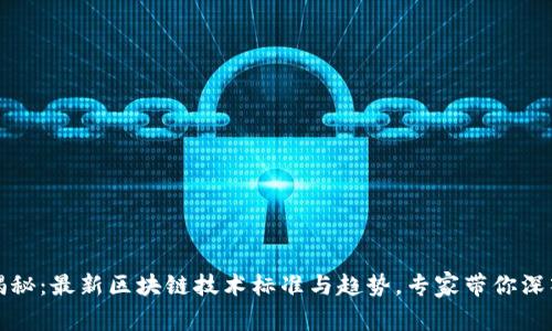 独家揭秘：最新区块链技术标准与趋势，专家带你深入了解