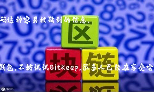   BitKeep钱包官方最新下载：专家揭秘独家安全使用秘诀 / 

 guanjianci BitKeep钱包, 数字货币, 钱包下载 /guanjianci 

引言
说真的，在这个数字货币飞速发展的时代，找到一个安全、方便的数字钱包真的是超级重要。尤其是对于那些像我们这样的普通用户来说，怎么选择一个合适的钱包，确实是头疼的问题。这不，今天要跟大家聊聊的就是BitKeep钱包。无论你是刚入门的新人，还是那种玩得比较熟练的老手，BitKeep钱包都有很多可以挖掘的地方哦！

什么是BitKeep钱包？
首先，让我们来简单了解一下BitKeep钱包。BitKeep作为一个多链数字货币钱包，支持众多主流的区块链资产。不只如此，它的用户界面也是超友好的，简直就像是为普通用户量身打造的！你可以在这里轻松存储、接收和管理你所有的数字资产，还能进行交易，真心便利。

为什么选择BitKeep钱包？
接下来，我们来看看为什么这么多用户都选择使用BitKeep钱包。首先是它的安全性。BitKeep钱包采用了先进的加密技术，保护你的数字资产不被黑客攻击。说真的，在现在这个信息安全问题频发的时代，钱包的安全性绝对是首要考虑的因素。
除了安全性，BitKeep钱包的易用性也是一个重要的卖点。钱包的界面设计直观简单，用户体验极佳。你不需要过多的技术背景就能快速上手，特别适合那些刚刚接触数字货币的小白们。此外，它还支持多种语言，包括中文，方便各国用户使用。

BitKeep钱包的独家特点
BitKeep钱包还有一些独家的特点，接下来就给大家分享几个最吸引人的部分。我们都知道数字货币的世界变化莫测，面对这么多选择，你需要一个能够跟上时代步伐的钱包。
首先是它的跨链功能。BitKeep钱包支持多条链的资产管理，这意味着你可以在同一个平台上操作不同的数字资产，这种便利是其他钱包所无法比拟的。同时，BitKeep钱包还与多个去中心化交易所（DEX）合作，你可以在钱包内直接进行交易，省去很多繁琐的步骤。
其次，BitKeep还提供了多种投资功能，比如流动性挖矿、收益聚合等，帮助用户更好地管理和增值自己的资产。如果你懂得如何利用这些功能，完全可以为自己的投资组合增色不少。

如何下载BitKeep钱包？
现在，如果你已经对BitKeep钱包心动了，接下来就和我一起看看如何下载吧！这一步真的超级简单。
首先，打开你的应用商店（如Apple Store或Google Play），在搜索框中输入“BitKeep”。找到官方APP后，点击下载。切记，要选择官方版本哦，这样才能确保你的资金安全。
如果你是使用电脑的朋友，也可以直接访问BitKeep的官方网站，找到下载链接。官网提供的下载链接都是经过验证的，确保你下载的是最新版本。

BitKeep钱包的使用秘诀
下载完毕，接下来就是使用了。作为一个新手，建议你在开始之前先了解一些小秘诀，让你在使用BitKeep钱包时事半功倍。
首先，确保你设置强密码。强密码是保护你资产安全的第一道防线。一般来说，建议使用字母、数字和特殊字符的组合，最好不要用生日、电话号码这种容易被猜到的信息。
其次，启用两步验证（2FA）。BitKeep钱包支持两步验证，这能大大增强你的账户安全性。虽然多了一些操作步骤，但绝对值得！
最后，定期备份你的钱包吧！BitKeep提供了备份功能，让你可以将钱包信息存储到安全的地方。真的遇到问题了，保证能安全恢复你的资产。

总结
总的来说，BitKeep钱包以其优越的安全性、用户友好的界面和丰富的功能，征服了很多用户的心。如果你正在寻找一个安全、便利的数字货币钱包，不妨试试BitKeep。很多人已经在享受它带来的便利了，你还在犹豫什么呢？
希望这篇文章能够对你有所帮助，如果你对BitKeep钱包还有其他问题，欢迎随时留言，我们一起探讨哦！