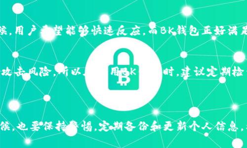 BK钱包是一款以区块链技术为基础的数字钱包，通常被归类为“热钱包”或“Web钱包”。热钱包是指始终连接到互联网的钱包，方便用户随时进行加密货币的存储和交易。与之相对的是“冷钱包”，这种钱包在未连接互联网的情况下存储加密货币，更加安全。

### BK钱包的主要特点

1. 用户友好的界面
BK钱包提供了非常直观和易于使用的界面，让即使是初学者也能轻松上手。用户可以通过简单的几个步骤完成注册、存储和转账。说真的，这点对于很多刚接触加密货币的朋友来说，真的很重要。

2. 多种货币支持
BK钱包支持多种加密货币，不仅限于比特币和以太坊，还包括一些新兴的山寨币。这种多样化的支持意味着用户可以在一个平台上管理多种资产，而无需下载多个不同的钱包应用。

3. 安全性
虽然BK钱包属于热钱包，安全性上可能不如冷钱包，但它也采取了一些安全措施，比如两步验证、加密存储等。这些措施可以在一定程度上保护用户的资金安全。你懂的，安全永远是第一位的。

### BK钱包的使用方法

1. 注册账号
打开BK钱包的官网或下载应用后，用户需要注册一个新账号。通常需要输入邮箱和设置密码。注意，密码一定要复杂且独特，千万不要用容易猜的组合啊。

2. 存入加密货币
注册完成后，用户可以开始存入加密货币。这通常涉及到生成一个钱包地址，然后从其他交易所或钱包转账到这个地址。确保将资金正确转入，并再次检查地址，避免不必要的损失。

3. 进行交易
BK钱包的一个主要功能就是便利的交易。用户可以轻松地将加密货币发送给其他用户，或者进行兑换。兑换功能特别好用，有时能够获得比直接在交易所更有利的汇率。

### BK钱包的优缺点

1. 优点
BK钱包有许多优点，比如操作简单、支持多种加密货币、便捷的交易功能等。特别是在行情波动较大的时候，用户希望能够快速反应，而BK钱包正好满足了这一需求。

2. 缺点
不过也有一些缺点，比如相对较低的安全性、对联网依赖较大等。有些用户可能会担心热钱包面临的黑客攻击风险。所以在使用BK钱包时，建议定期检查账户的安全性，并尽量不要存放过多的资产。

### 小结

BK钱包为用户提供了一种便捷的方式来管理和交易加密货币，适合普通用户使用。但在使用热钱包的时候，也要保持警惕，定期备份和更新个人信息。希望大家在数字货币的世界中找到适合自己的理财方式，获取丰厚的收益！