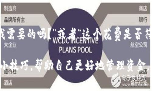 在管理个人财务的时候，有时候我们可能会遇到“今天的钱用得有点多了”这种情况，特别是当我们使用像B特派钱包这样便捷的支付工具时，消费往往会变得更加容易。这种时候，资金问题就会浮现出来，如何有效应对这种状况，确保之后的日常生活不受到影响？今天，我们来聊聊这个话题。

分析消费情况
首先，当你发现自己今天在B特派钱包上花费超出了预期，最好回过头去查看一下具体的消费记录。你可以打开B特派钱包的交易记录，看看哪些消费是必要的，哪些是可以避免的。像这种情况下，一个小技巧是：下次出门前，可以先列个清单，确保只买需要的东西，你懂的，有时候“剁手”是一时的冲动。

制定预算计划
为了避免未来再次发生类似的情况，制定一个月度预算是非常有必要的。试着分配一部分资金到生活费用、娱乐开支，甚至是储蓄上。你可能会觉得制定预算有点麻烦，但是一旦养成习惯，你会发现自己能更好地掌控开支。

控制消费心态
说真的，很多时候我们的消费超过预算，往往是由于心理因素，比如想买一些“别人有我也想要”的东西，或者和朋友吃饭时不自觉就多点了几道菜。我们可以尝试在购物前给自己设定一些规则，比如“今天的购物金额不超过xx元”，或者提前和朋友约定AA制，这样能够有效控制我们的消费。

提现与储蓄结合
如果你发现自己在B特派钱包里的余额过多，且今天确实消费过度，不妨考虑把部分余额提现到银行卡中。这样可以强迫自己认真思考接下来该如何使用这笔钱。同时，给自己设置一个储蓄目标，比如每月存一定的钱，以备不时之需，你说这是不是个好主意？

了解钱包的消费设置
另外，很多电子钱包都提供了消费提醒和设置功能，你可以在B特派钱包里设置消费上限，一旦超过这个额度，就会收到提醒。这是个聪明的小技巧，能帮助自己保持在预算范围内，减少冲动购买的机会。

寻求专业建议
如果你觉得自己的财务状况有点失控，甚至后续可能会影响到生活质量，不妨考虑寻求财务顾问的帮助。他们可以为你提供一些具体的意见和方法，帮助你理清思路，走出财务困境。至于怎么找到合适的顾问，网络上有很多平台，甚至可以通过朋友推荐，了解一下他们的专业度和口碑。

总结经验教训
每一次额度超支其实都是一个学习的机会，能够帮助我们进一步理解自己的消费行为和生活习惯。在下一次你计划消费时，问问自己“这真的是我需要的吗？”或者“这个花费是否符合我的预算计划？”给自己设定一些明确的消费原则，可以帮助我们在后续的日子里更加从容地对待资金的问题。

综上所述，当你发现使用B特派钱包一天的消费超出了预算时，不要太过焦虑，而是要认真分析，审视自己的消费行为，制定预算计划，并结合一些小技巧，帮助自己更好地管理资金。这样一来，不仅能让你在未来的消费中更加理性，也能让你的生活质量逐渐提高。希望这些建议能够对你有所帮助，照顾好你的钱包，从今天开始！