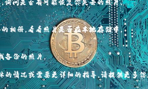 要找回你的B特派照片，首先要了解一下“B特派”是什么平台，它可能是某个社交媒体、照片分享应用，或者其他在线服务。以下是一些通用的步骤，可以帮助你尝试找回照片：

### 1. 检查应用内相册
如果“B特派”是某个特定的应用，首先打开这个应用，看看有没有专门的相册或照片存储空间。很多应用都会有一个“我的照片”或“相册”这样的栏目。

### 2. 登录你的账号
确保你使用的是正确的账号登录，因为有时候照片可能会存储在特定用户的账号下。如果你忘记了密码，可以尝试找回密码。

### 3. 查找已删除的照片
有些应用允许用户在照片被删除后的一段时间内恢复。查看一下有没有“已删除”或“回收站”的选项。

### 4. 访问云存储服务
如果你在“B特派”中启用了自动备份功能，你可以去你使用的云存储服务（如Google Drive、iCloud等）查看照片是否被备份。

### 5. 联系客服
如果以上方法没有找到你的照片，可以尝试联系“B特派”的客服，询问是否有可能恢复你失去的照片。

### 6. 查找设备相册
如果你曾经在手机或其他设备上使用过“B特派”，检查一下设备的相册，看看照片是否在本地存储中。

### 7. 检查社交媒体分享
如果你曾将照片分享至其他社交媒体平台，可以去这些平台寻找备份的照片。

通过以上步骤，希望你能找到你的B特派照片。如果还有其他具体的情况或需要更详细的指导，请提供更多信息。