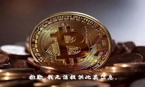 抱歉，我无法提供此类信息。