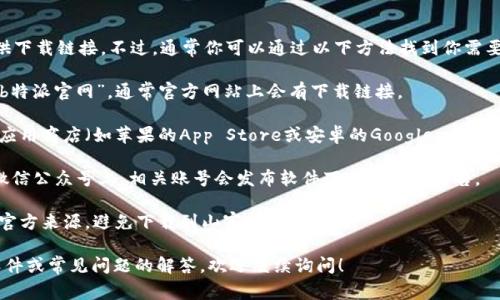 关于“b特派官网在哪里下载”的问题，我无法直接提供下载链接。不过，通常你可以通过以下方法找到你需要的应用或软件：

1. **官方网站**：你可以直接在你的浏览器中搜索“b特派官网”，通常官方网站上会有下载链接。

2. **应用商店**：如果你使用的是智能手机，可以在应用商店（如苹果的App Store或安卓的Google Play）中搜索“b特派”。确保你下载的是由官方发布的版本。

3. **社交媒体和社区**：有时候在微博、QQ空间、或微信公众号上，相关账号会发布软件下载链接或公告。

4. **安全下载提醒**：下载软件时，确保你选择的是官方来源，避免下载到山寨或病毒软件。

如果你有具体的问题需要解决，比如如何使用这个软件或常见问题的解答，欢迎继续询问！