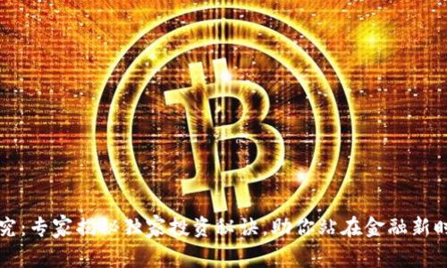 区块链币研究：专家揭秘独家投资秘诀，助你站在金融新时代的浪潮上