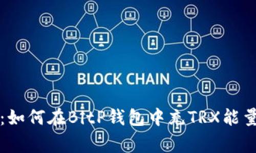 专家揭秘：如何在BitP钱包中充TRX能量独家秘诀