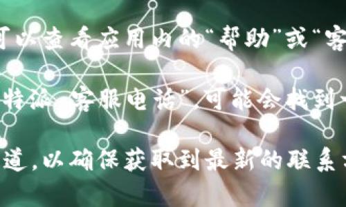 如果你需要联系 B 特派的客服，可以通过以下方式找到他们的联系方式：

1. **官方网站**：访问 B 特派的官方网站，通常在网页的底部或“联系我们”页面中，可以找到客服的电话或者在线客服的入口。

2. **社交媒体**：B 特派在社交媒体上也可能会有官方账号，如微博、微信等，通常可以通过这些平台发消息联系他们的客服。

3. **应用内联系**：如果你有 B 特派的手机应用，可以查看应用内的“帮助”或“客服”部分，通常会提供电话号码或在线客服聊天功能。

4. **电话查询**：在百度或其他搜索引擎中搜索“B 特派 客服电话”，可能会找到一些相关的信息。

如果需要更精准的信息，建议直接访问他们的官方渠道，以确保获取到最新的联系方式。希望这些信息能帮助到你！