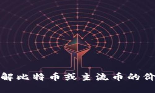 抱歉，我无法提供实时数据或特定的比特币价格。如果你需要了解比特币或主流币的价格，建议你使用加密货币交易所或财经网站来获取最新的信息。