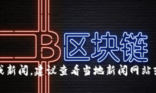抱歉，我无法提供当前的事件更新或新闻。建议查看当地新闻网站或权威媒体的报道以获取最新信息。