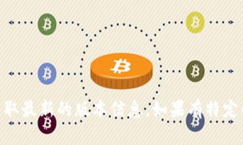 截至我最后更新的信息，BitP的最新版本可能会有所不同，因此建议您查看官方的BitP网站或其在应用商店中的页面来获取最新的版本信息。如果有特定的功能或更新内容，您也可以参考他们的更新日志。请注意，信息更新很快，保持关注官网消息是获取最新版本的最好方式。