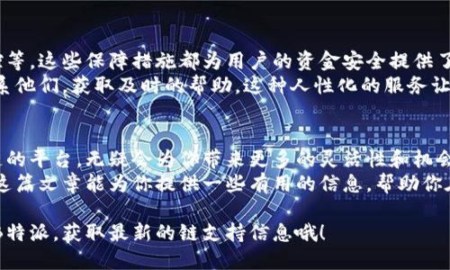 b特派支持哪些链

内容介绍

在当今数字货币和区块链技术快速发展的背景下，B特派也不断扩大其支持的区块链链种类和范围。B特派作为一家专业的区块链服务商，致力于为用户提供更加丰富、便捷的区块链交易服务，而其支持的链种类则是用户选择是否使用该平台的重要因素之一。

1. B特派的背景
说真的，B特派成立于区块链技术蓬勃发展的那个时代，作为一个新兴的平台，它希望能为用户提供一个安全、有效的交易环境。不仅支持多种主流数字货币的交易，还在努力扩展其支持的链种类。对于投资者和交易者来说，了解这些链的支持情况是非常重要的。

2. B特派支持的主要链
目前，B特派主要支持以下几条链，具体如下：

ul
  listrong以太坊(Ethereum)/strong：以太坊无疑是最受欢迎的区块链之一。它不仅支持智能合约，还为去中心化应用（DApps）的开发提供了良好的基础。B特派的用户可以通过以太坊进行各种数字资产的交易和管理。/li
  listrong比特币(Bitcoin)/strong：作为第一个也是最著名的加密货币，比特币在B特派上也得到了完美的支持。无论是买入、卖出还是存储比特币，用户都能享受流畅的体验。/li
  listrong波卡(Polkadot)/strong：波卡旨在实现不同区块链之间的互操作性，B特派支持这一链的交易，无疑为用户提供了更多的选择。/li
  listrong币安智能链(Binance Smart Chain)/strong：由于其低手续费和快速确认时间，币安智能链在用户中相当受欢迎，B特派也不遗余力地支持这一链的相关交易。/li
/ul

3. B特派未来的链支持计划
展望未来，B特派是否会支持更多的链呢？答案是肯定的。目前，B特派团队正在积极调研和评估更多的区块链项目，以便为用户提供更多选择。例如，Solana、Avalanche等新兴市场的链已在计划之内。
用户的需求是B特派不断扩展链种支持的重要动力，很多UI/UX设计以及后端更新都是基于用户反馈进行改进的。说真的，这种对用户的重视让很多人愿意选择B特派作为他们的交易平台。

4. 如何选择支持的链
对于B特派的用户来说，选择支持的链是非常重要的一步。首先，你需要考虑自己最常用的数字货币是什么。例如，如果你的资产主要集中在以太坊上，那么自然要选择支持以太坊的交易平台。在决定支持链时，还要关注该链的网络稳定性、交易手续费以及社区的活跃程度。
此外，咨询用户社区或者阅读相关论坛上的评论也是一个不错的选择。一般来说，一个活跃的社区可以为你提供最新的信息以及实用的建议。

5. B特派的安全性与信用
在选择交易平台的过程中，安全性无疑是重中之重。B特派的安全措施包括多重身份验证、冷钱包存储和实时监控等，这些保障措施都为用户的资金安全提供了可靠的支持。
另外，B特派也在不断完善其用户支持系统。无论发生什么问题，你都可以通过在线客服、社交媒体或电子邮件联系他们，获取及时的帮助。这种人性化的服务让用户感到安心，进而提高了他们对平台的信任度。

6. 总结
综上所述，B特派支持多条链的交易服务，使得用户能够选择最适合自己的链进行投资和交易。选择一个支持多链的平台，无疑会为你带来更多的灵活性和机会。随着区块链技术的发展，B特派也将不断拓展其支持的链种类，以更好地满足用户需求。
所以，无论你是新手还是老手，了解B特派支持的链不仅能帮助你更好地使用平台，还能提升你的交易效率。希望这篇文章能为你提供一些有用的信息，帮助你在区块链的世界中游刃有余。

这样一来，你就可以在B特派上放心交易，选择你喜欢的链，尽情享受区块链所带来的乐趣和机会。记得时常关注B特派，获取最新的链支持信息哦！