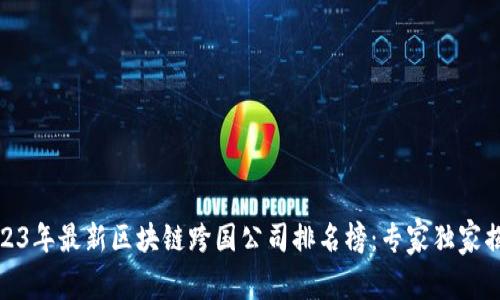 2023年最新区块链跨国公司排名榜：专家独家揭秘
