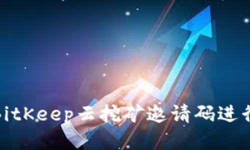 如何使用BitKeep云挖矿邀请码进行高效挖矿