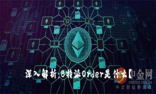 深入解析：B特派Order是什么？