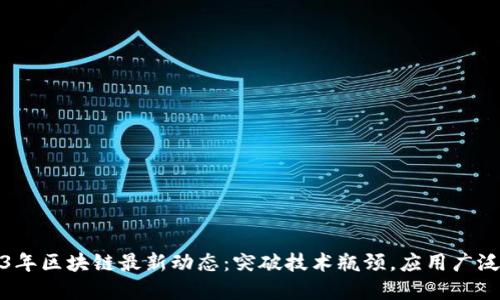 2023年区块链最新动态：突破技术瓶颈，应用广泛拓展