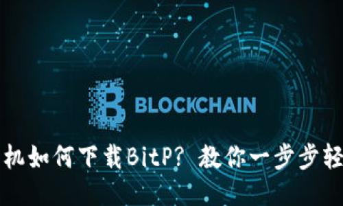 华为手机如何下载BitP? 教你一步步轻松操作