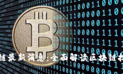 央广网区块链最新消息：全面解读区块链技术发展动态