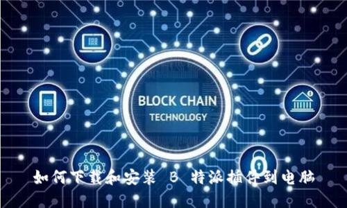 如何下载和安装 B 特派插件到电脑