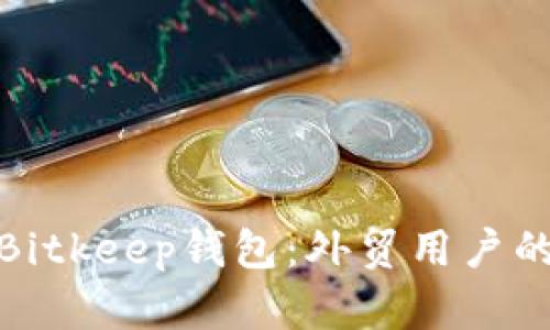 全面解析Bitkeep钱包：外贸用户的理想选择