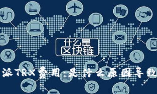 探讨B特派TRX费用：是什么原因导致费用高？