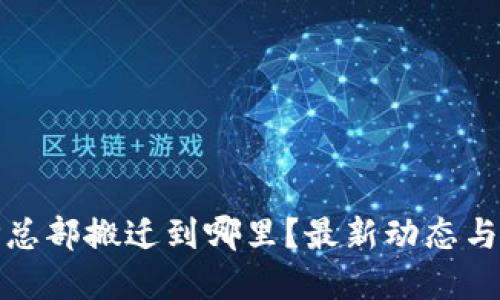 BitP总部搬迁到哪里？最新动态与解读