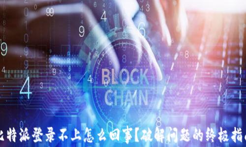 
比特派登录不上怎么回事？破解问题的终极指南