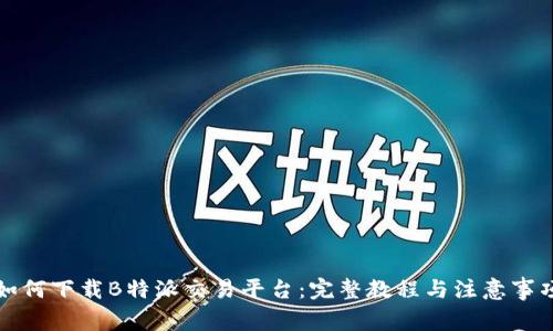 如何下载B特派交易平台：完整教程与注意事项