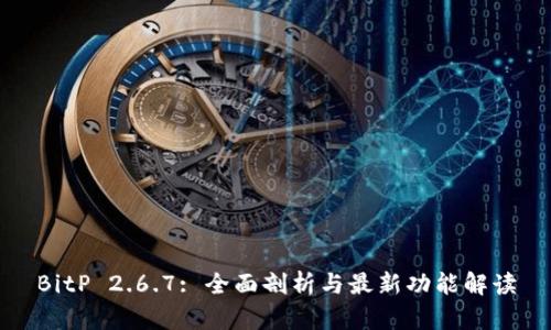 BitP 2.6.7: 全面剖析与最新功能解读