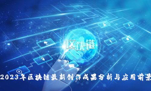 2023年区块链最新创作成果分析与应用前景