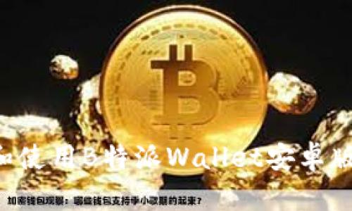 如何下载和使用B特派Wallet安卓版：全面指南